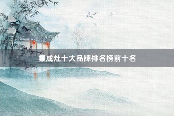 集成灶十大品牌排名榜前十名
